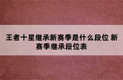 王者十星继承新赛季是什么段位 新赛季继承段位表